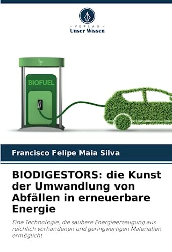 BIODIGESTORS: die Kunst der Umwandlung von Abfällen in erneuerbare Energie: Eine Technologie, die saubere Energieerzeugung aus reichlich vorhandenen ... Materialien ermöglicht (German Edition)