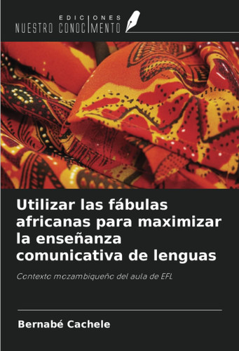 Utilizar las fábulas africanas para maximizar la enseñanza comunicativa de lenguas: Contexto mozambiqueño del aula de EFL (Spanish Edition)