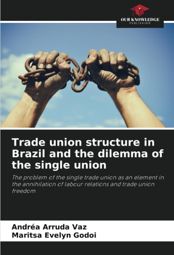 Trade union structure in Brazil and the dilemma of the single union: The problem of the single trade union as an element in the annihilation of labour relations and trade union freedom