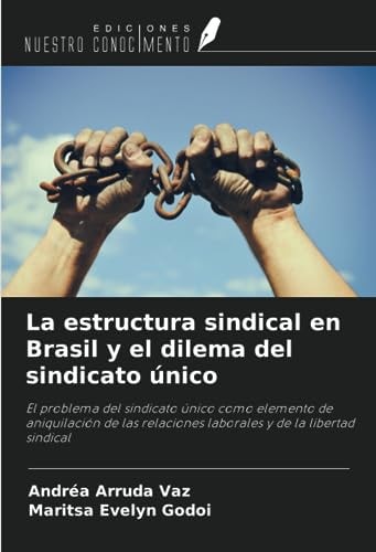La estructura sindical en Brasil y el dilema del sindicato único: El problema del sindicato único como elemento de aniquilación de las relaciones laborales y de la libertad sindical (Spanish Edition)