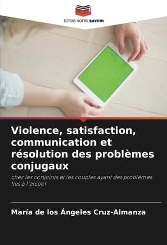 Violence, satisfaction, communication et résolution des problèmes conjugaux: chez les conjoints et les couples ayant des problèmes liés à l'alcool (French Edition)