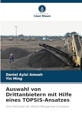 Auswahl von Drittanbietern mit Hilfe eines TOPSIS-Ansatzes: Eine Fallstudie der Ghana Manganese Company (German Edition)