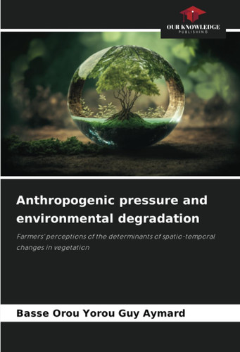 Anthropogenic pressure and environmental degradation: Farmers' perceptions of the determinants of spatio-temporal changes in vegetation