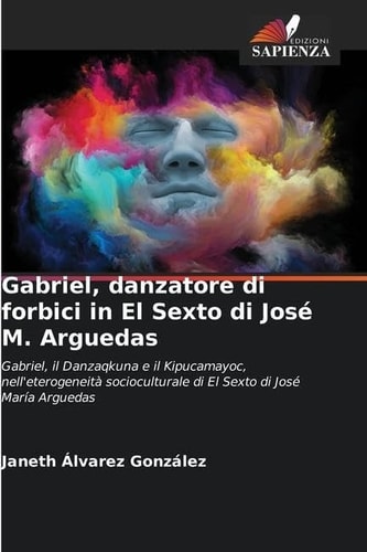 Gabriel, danzatore di forbici in El Sexto di José M. Arguedas: Gabriel, il Danzaqkuna e il Kipucamayoc, nell'eterogeneità socioculturale di El Sexto di José María Arguedas (Italian Edition)