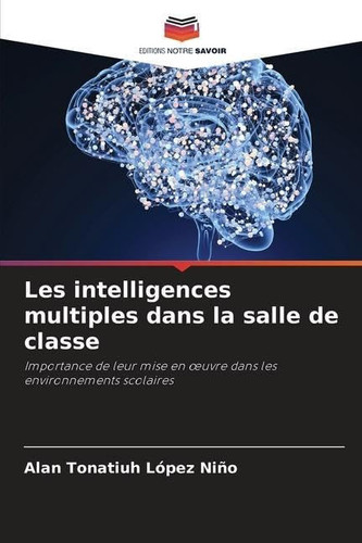 Les intelligences multiples dans la salle de classe: Importance de leur mise en œuvre dans les environnements scolaires (French Edition)