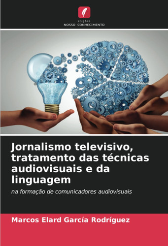 Jornalismo televisivo, tratamento das técnicas audiovisuais e da linguagem: na formação de comunicadores audiovisuais (Portuguese Edition)