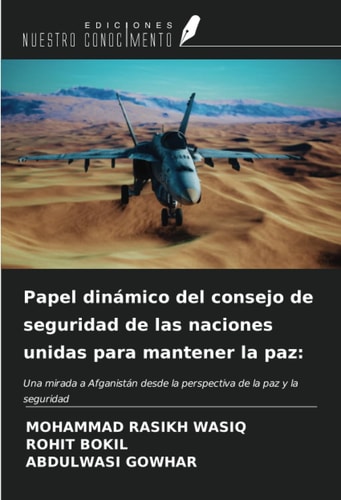 Papel dinámico del consejo de seguridad de las naciones unidas para mantener la paz:: Una mirada a Afganistán desde la perspectiva de la paz y la seguridad (Spanish Edition)