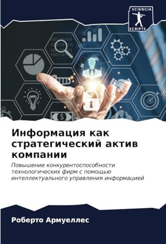 Информация как стратегический актив компании: Повышение конкурентоспособности технологических фирм с помощью интеллектуального управления информацией (Russian Edition)