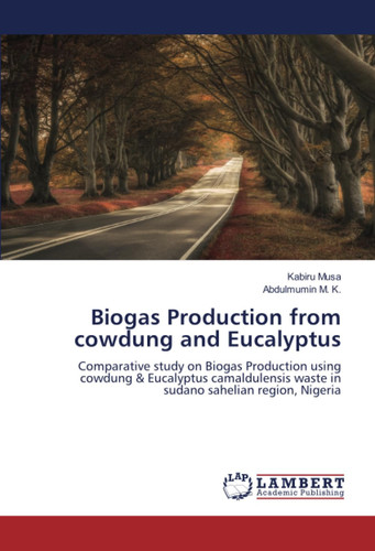 Biogas Production from cowdung and Eucalyptus: Comparative study on Biogas Production using cowdung & Eucalyptus camaldulensis waste in sudano sahelian region, Nigeria