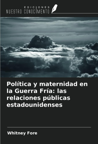 Política y maternidad en la Guerra Fría: las relaciones públicas estadounidenses (Spanish Edition)