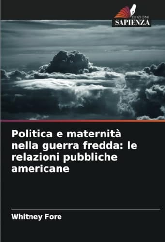 Politica e maternità nella guerra fredda: le relazioni pubbliche americane (Italian Edition)