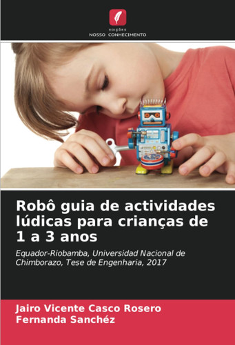 Robô guia de actividades lúdicas para crianças de 1 a 3 anos: Equador-Riobamba, Universidad Nacional de Chimborazo, Tese de Engenharia, 2017 (Portuguese Edition)