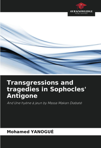 Transgressions and tragedies in Sophocles' Antigone: And Une hyène à jeun by Massa Makan Diabaté