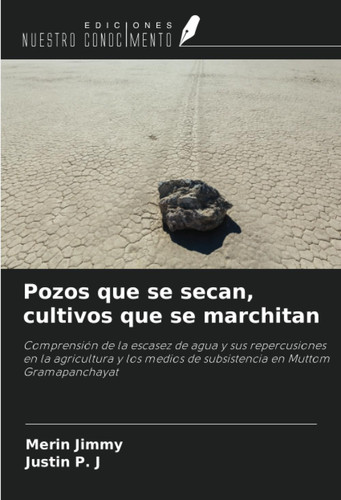 Pozos que se secan, cultivos que se marchitan: Comprensión de la escasez de agua y sus repercusiones en la agricultura y los medios de subsistencia en Muttom Gramapanchayat (Spanish Edition)
