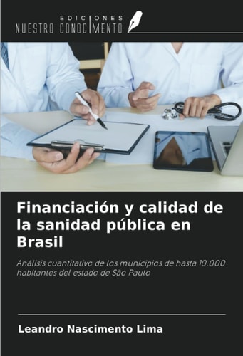 Financiación y calidad de la sanidad pública en Brasil: Análisis cuantitativo de los municipios de hasta 10.000 habitantes del estado de São Paulo (Spanish Edition)
