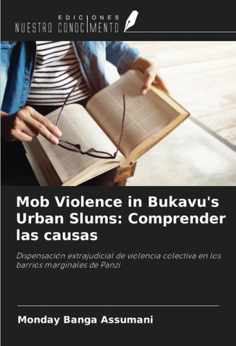 Mob Violence in Bukavu's Urban Slums: Comprender las causas: Dispensación extrajudicial de violencia colectiva en los barrios marginales de Panzi (Spanish Edition)