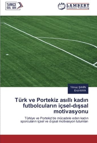 Türk ve Portekiz asıllı kadın futbolcuların içsel-dışsal motivasyonu: Türkiye ve Portekiz'de mücadele eden kadın sporcuların içsel ve dışsal motivasyon tutumları (Turkish Edition)