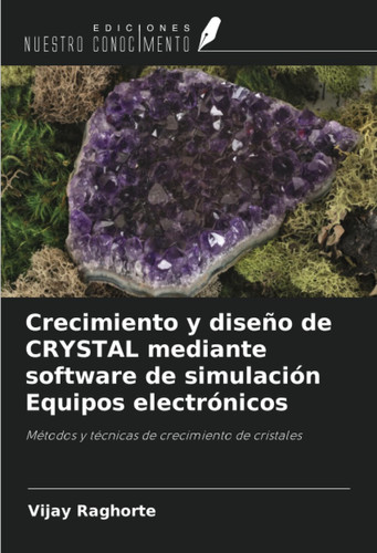 Crecimiento y diseño de CRYSTAL mediante software de simulación Equipos electrónicos: Métodos y técnicas de crecimiento de cristales (Spanish Edition)