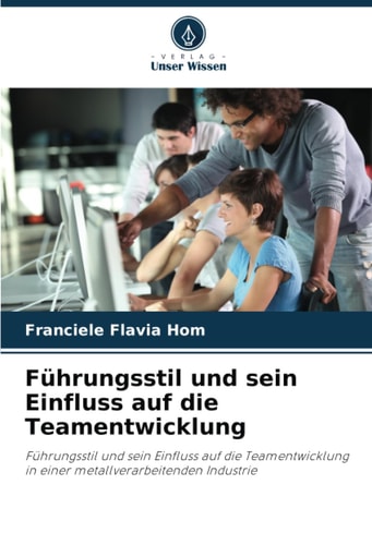 Führungsstil und sein Einfluss auf die Teamentwicklung: Führungsstil und sein Einfluss auf die Teamentwicklung in einer metallverarbeitenden Industrie (German Edition)