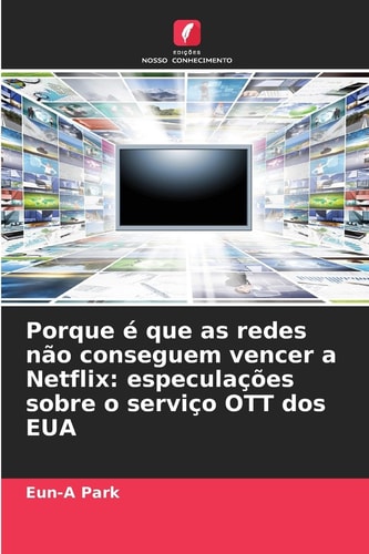 Porque é que as redes não conseguem vencer a Netflix: especulações sobre o serviço OTT dos EUA (Portuguese Edition)