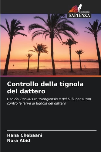 Controllo della tignola del dattero: Uso del Bacillus thuriengiensis e del Diflubenzuron contro le larve di tignola del dattero (Italian Edition)