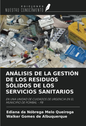 ANÁLISIS DE LA GESTIÓN DE LOS RESIDUOS SÓLIDOS DE LOS SERVICIOS SANITARIOS: EN UNA UNIDAD DE CUIDADOS DE URGENCIA EN EL MUNICIPIO DE POMBAL - PB (Spanish Edition)