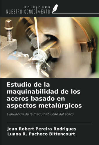 Estudio de la maquinabilidad de los aceros basado en aspectos metalúrgicos: Evaluación de la maquinabilidad del acero (Spanish Edition)
