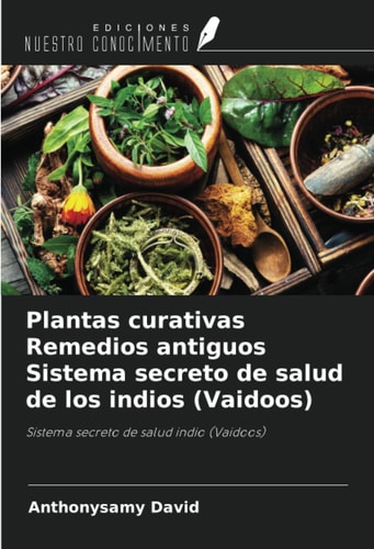 Plantas curativas Remedios antiguos Sistema secreto de salud de los indios (Vaidoos): Sistema secreto de salud indio (Vaidoos) (Spanish Edition)