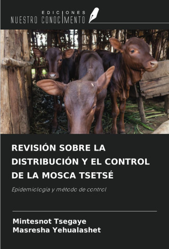 REVISIÓN SOBRE LA DISTRIBUCIÓN Y EL CONTROL DE LA MOSCA TSETSÉ: Epidemiología y método de control (Spanish Edition)