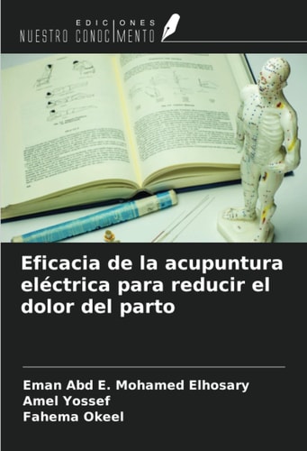 Eficacia de la acupuntura eléctrica para reducir el dolor del parto (Spanish Edition)