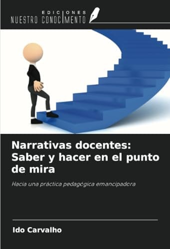 Narrativas docentes: Saber y hacer en el punto de mira: Hacia una práctica pedagógica emancipadora (Spanish Edition)