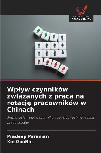 Wpływ czynników związanych z pracą na rotację pracowników w Chinach: Eksploracja wpływu czynników zawodowych na rotację pracowników (Polish Edition)