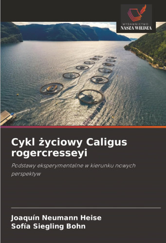 Cykl życiowy Caligus rogercresseyi: Podstawy eksperymentalne w kierunku nowych perspektyw (Polish Edition)