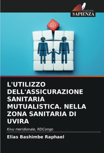 L'UTILIZZO DELL'ASSICURAZIONE SANITARIA MUTUALISTICA. NELLA ZONA SANITARIA DI UVIRA: Kivu meridionale, RDCongo (Italian Edition)