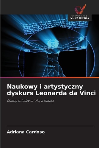 Naukowy i artystyczny dyskurs Leonarda da Vinci: Dialog między sztuką a nauką (Polish Edition)