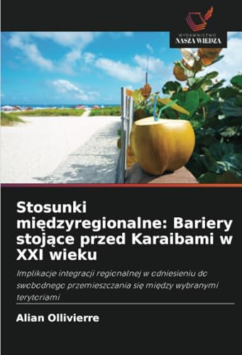 Stosunki międzyregionalne: Bariery stojące przed Karaibami w XXI wieku: Implikacje integracji regionalnej w odniesieniu do swobodnego przemieszczania się między wybranymi terytoriami (Polish Edition)