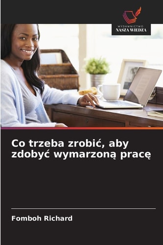 Co trzeba zrobic, aby zdobyc wymarzoną pracę (Polish Edition)