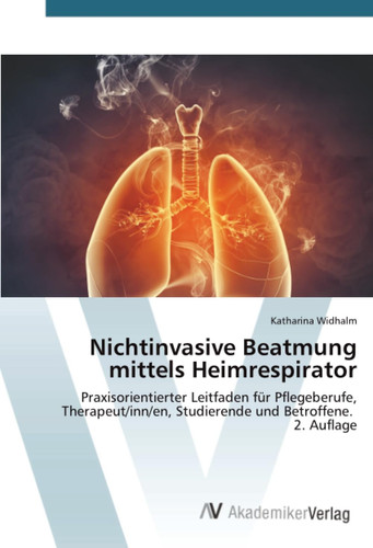 Nichtinvasive Beatmung mittels Heimrespirator: Praxisorientierter Leitfaden für Pflegeberufe, Therapeut/inn/en, Studierende und Betroffene. 2. Auflage (German Edition)