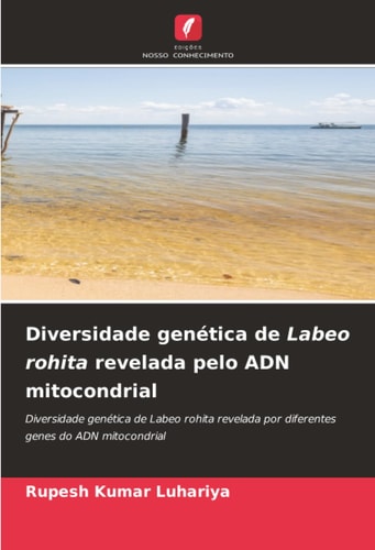 Diversidade genética de Labeo rohita revelada pelo ADN mitocondrial: Diversidade genética de Labeo rohita revelada por diferentes genes do ADN mitocondrial (Portuguese Edition)