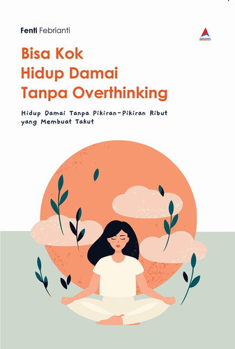 Bisa Kok Hidup Damai Tanpa Overthinking - Hidup Damai Tanpa Pikiran-Pikiran Ribut Yang Membuat Takut