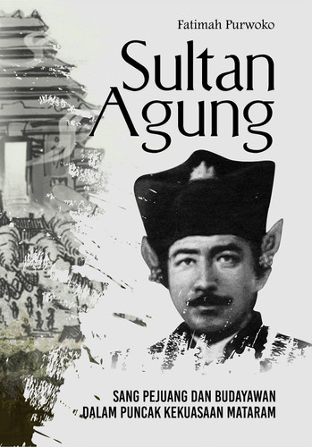 Sultan Agung - Sang Pejuang dan Budayawan dalam Puncak Kekuasaan Mataram