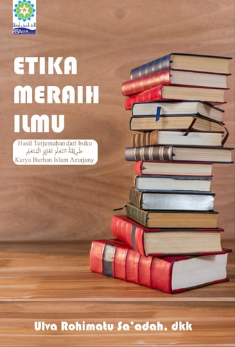 ETIKA MERAIH ILMU Hasil Terjemahan dari buku تَعْلِيْمُ الْمُتَعَلِم طَرِيْقَةُ التَعَلُمْ Karya Burhan Islam Azurjany