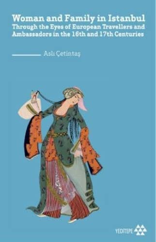 Woman and Family in Istanbul Through the Eyes of European Travellers and Ambassadors in the 16th and 17th Centuries