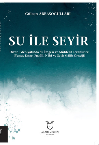 Su ile Seyir Divan Edebiyatında Su İmgesi ve Muhtelif Tezahürleri (Yunus Emre, Fuzûlî, Nâbî ve Şeyh Gâlib Örneği)