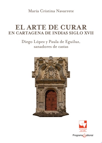 El arte de curar en Cartagena de Indias siglo XVII Diego López y Paula de Eguiluz, sanadores de castas