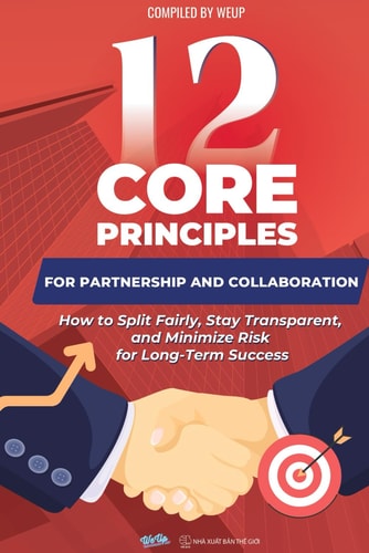 12 Core Principles for Partnership and Collaboration: How to Split Fairly, Stay Transparent, and Minimize Risk for Long-Term Success