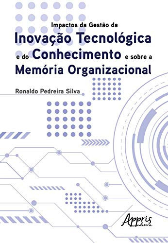 Impactos da Gestão da Inovação Tecnológica e do Conhecimento e sobre a Memória Organizacional