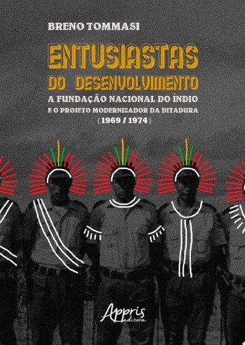 Entusiastas do desenvolvimento a Fundação Nacional do Índio e o projeto modernizador da ditadura (1969-1974)