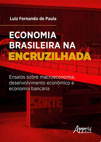 Economia brasileira na encruzilhada Ensaios sobre macroeconomia, desenvolvimento econômico e economia bancária