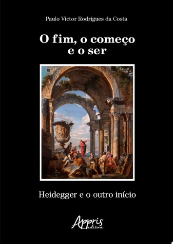 O fim, o começo e o ser Heidegger e o outro início